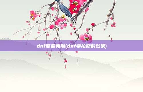 dnf菲尼克斯(dnf弗拉斯的效果)