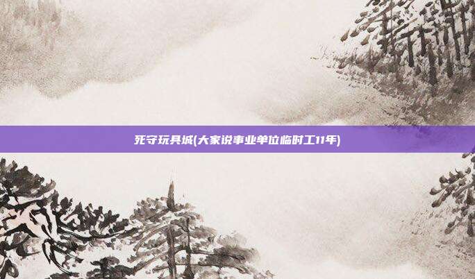 死守玩具城(大家说事业单位临时工11年)