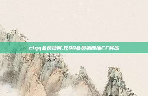 cfqq会员抽奖,充QQ会员就能抽CF奖品