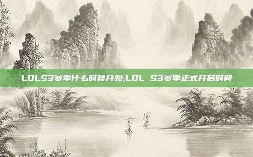 LOLS3赛季什么时候开始,LOL S3赛季正式开启时间