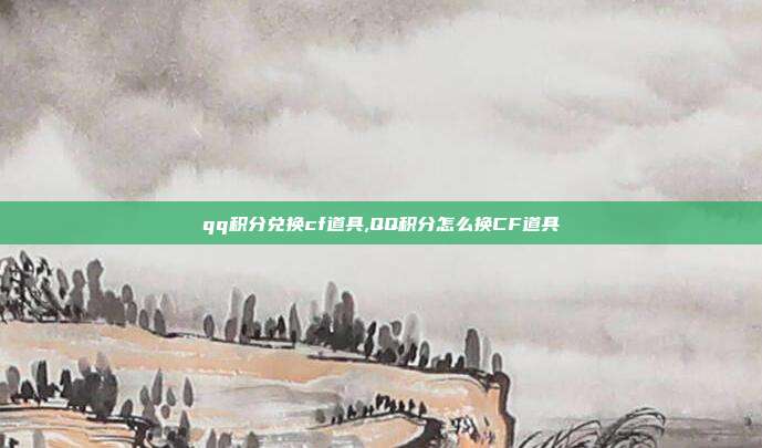 qq积分兑换cf道具,QQ积分怎么换CF道具