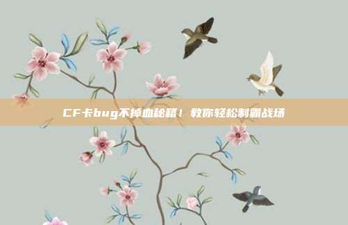 CF卡bug不掉血秘籍！教你轻松制霸战场