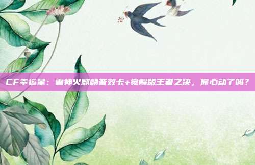 CF幸运星：雷神火麒麟音效卡+觉醒版王者之决，你心动了吗？