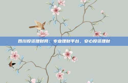 四川投资理财网：专业理财平台，安心投资理财