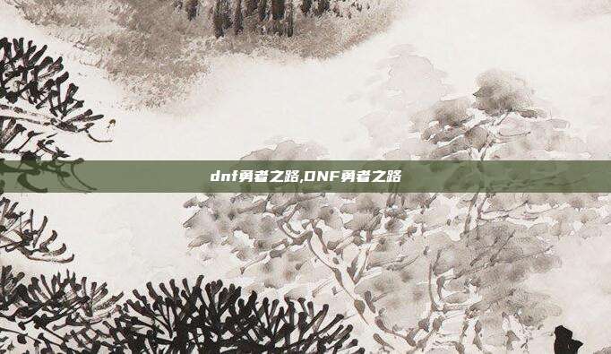 dnf勇者之路,DNF勇者之路