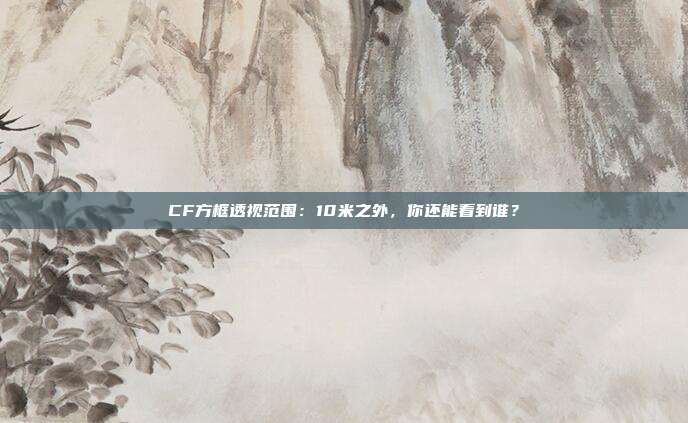 CF方框透视范围：10米之外，你还能看到谁？