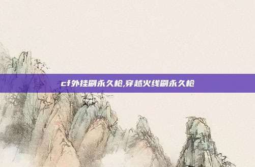 cf外挂刷永久枪,穿越火线刷永久枪