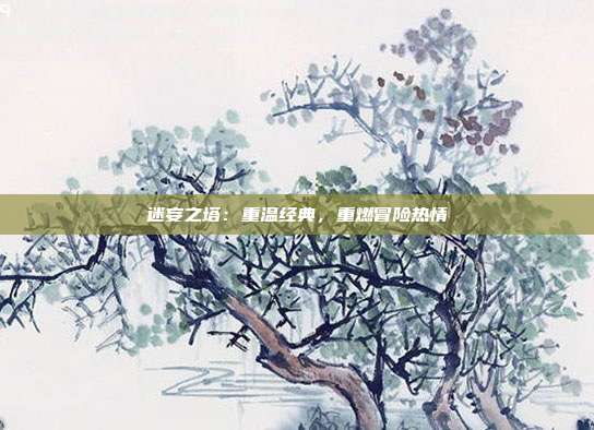 迷妄之塔：重温经典，重燃冒险热情
