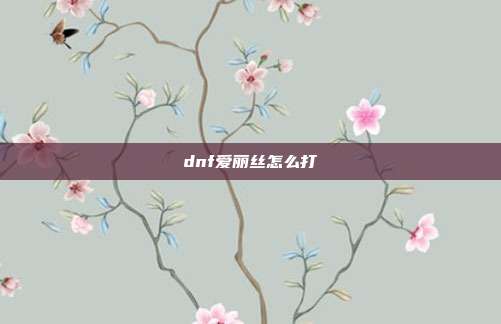 dnf爱丽丝怎么打