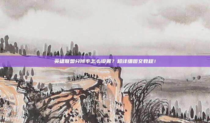 英雄联盟分辨率怎么设置？超详细图文教程！