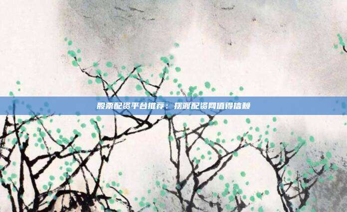 股票配资平台推荐：摆渡配资网值得信赖