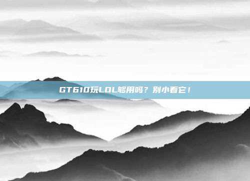 GT610玩LOL够用吗？别小看它！