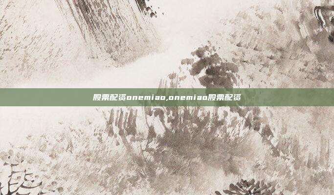 股票配资onemiao,onemiao股票配资