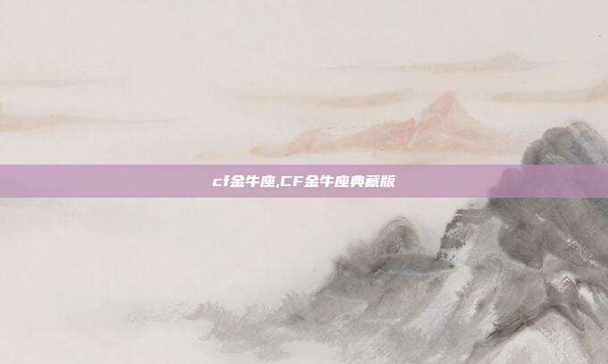 cf金牛座,CF金牛座典藏版