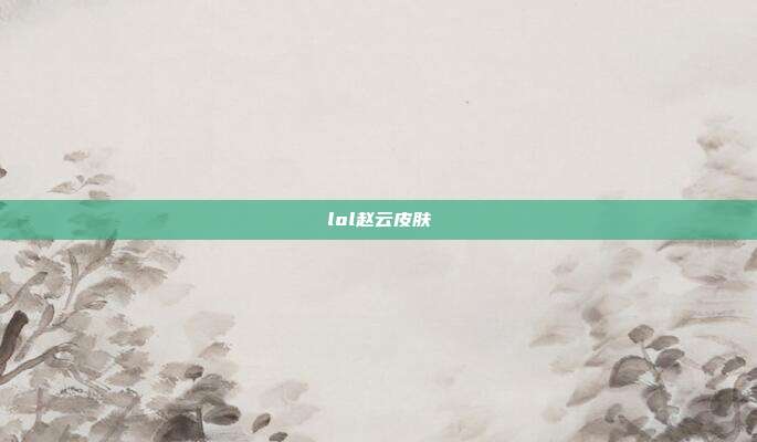 lol赵云皮肤