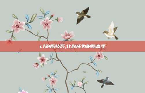 cf跑酷技巧,让你成为跑酷高手