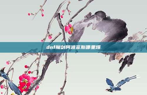 dnf魔剑阿波菲斯哪里爆