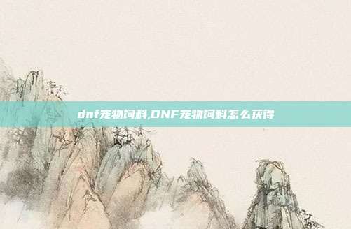 dnf宠物饲料,DNF宠物饲料怎么获得