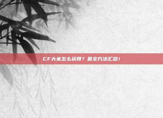 CF大米怎么获得?最全方法汇总!