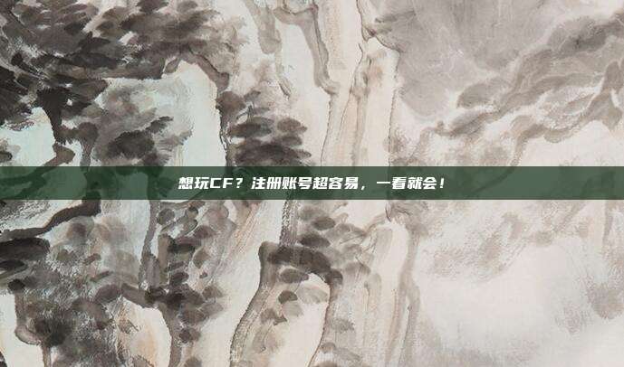 想玩CF？注册账号超容易，一看就会！