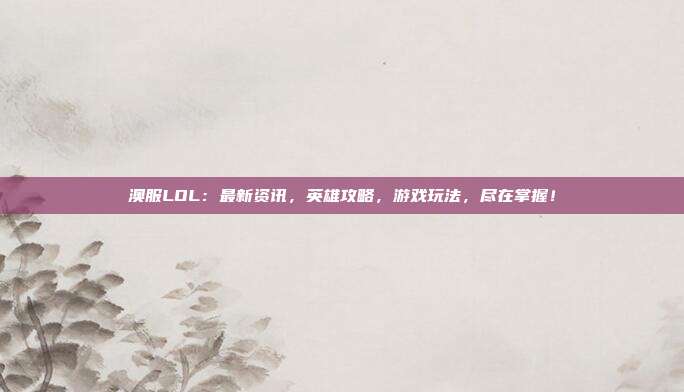 澳服LOL:最新资讯,英雄攻略,游戏玩法,尽在掌握!