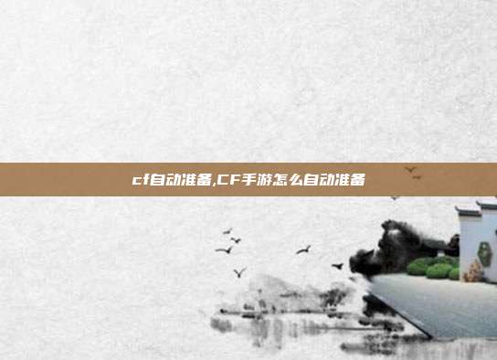 cf自动准备,CF手游怎么自动准备