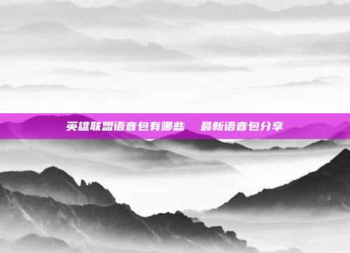 英雄联盟语音包有哪些  最新语音包分享