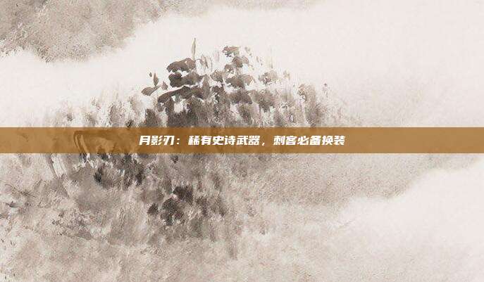 月影刃：稀有史诗武器，刺客必备换装
