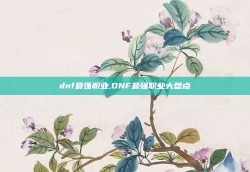 dnf最强职业,DNF最强职业大盘点