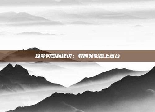 寂静村跳跃秘诀：教你轻松跳上高台