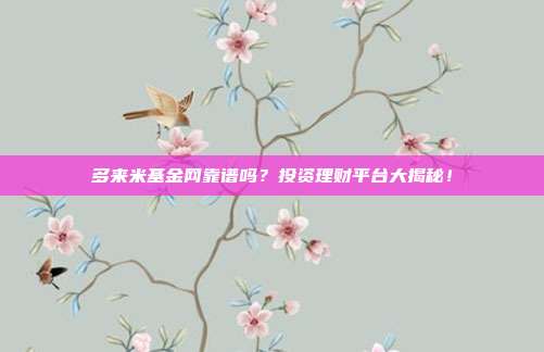 多来米基金网靠谱吗？投资理财平台大揭秘！