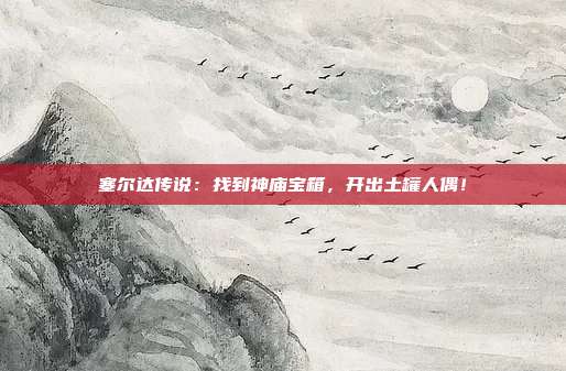 塞尔达传说：找到神庙宝箱，开出土罐人偶！