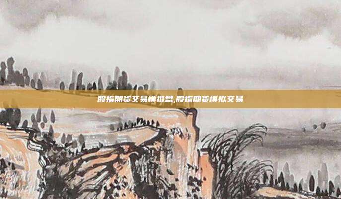 股指期货交易模拟盘,股指期货模拟交易