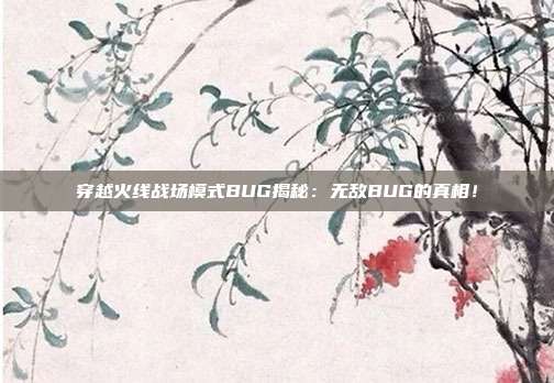 穿越火线战场模式BUG揭秘：无敌BUG的真相！