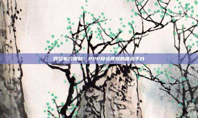 网贷家门理财：P2P投资理财的首选平台