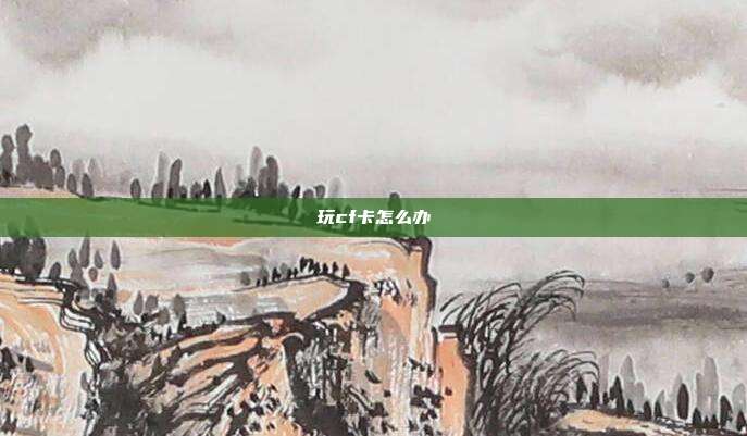 玩cf卡怎么办
