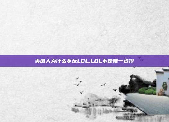 美国人为什么不玩LOL,LOL不是唯一选择