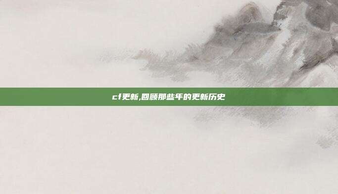 cf更新,回顾那些年的更新历史