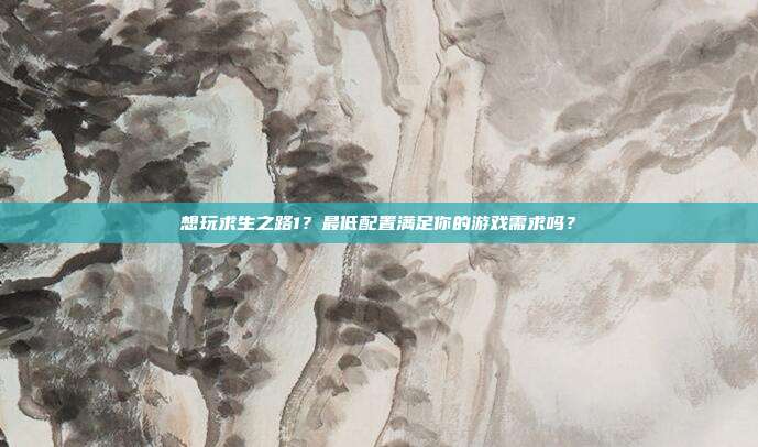 想玩求生之路1？最低配置满足你的游戏需求吗？