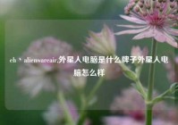 eh丶alienwareair,外星人电脑是什么牌子外星人电脑怎么样