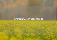 lol女解说,miss之间总是互黑