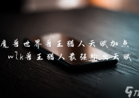 魔兽世界兽王猎人天赋加点 wlk兽王猎人最强输出天赋