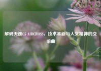 解码天逸C5 AIRCROSS，技术革新与人文精神的交响曲