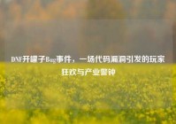 DNF开罐子Bug事件，一场代码漏洞引发的玩家狂欢与产业警钟