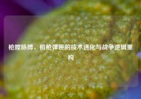 枪膛脉搏，机枪弹匣的技术进化与战争逻辑重构