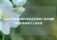 天空界,怎样看待娱乐界的天价高收入和中国勤恳劳作而低收入人的反差