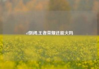 cf倒闭,王者荣耀还能火吗