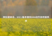 阿拉德革命，DNF2.2版本重构MMO动作游戏新秩序