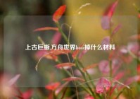 上古巨蜥,方舟世界boss掉什么材料