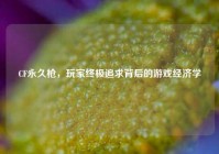 CF永久枪，玩家终极追求背后的游戏经济学